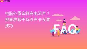 电脑外置音箱有电流声？排查屏蔽干扰与声卡设置技巧