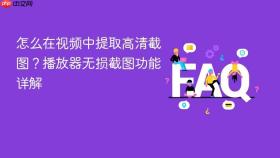 怎么在视频中提取高清截图？播放器无损截图功能详解