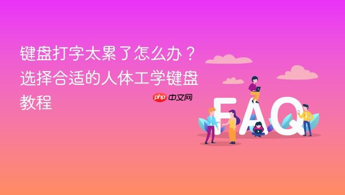 键盘打字太累了怎么办？选择合适的人体工学键盘教程