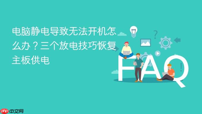 电脑静电导致无法开机怎么办?三个放电技巧恢复主板供电