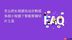 怎么把长视频自动分割成多段小视频？智能剪辑切片工具