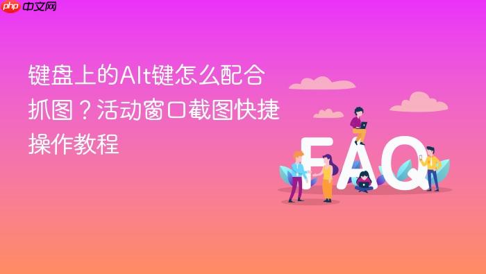 键盘上的alt键怎么配合抓图?活动窗口截图快捷操作教程