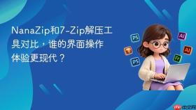 NanaZip和7-Zip解压工具对比，谁的界面操作体验更现代？