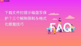 下载文件时提示磁盘写保护?三个解除限制与格式化修复技巧