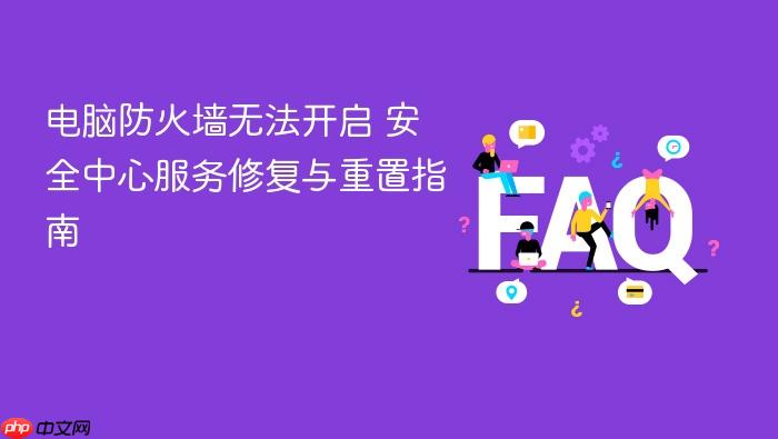 电脑防火墙无法开启 安全中心服务修复与重置指南