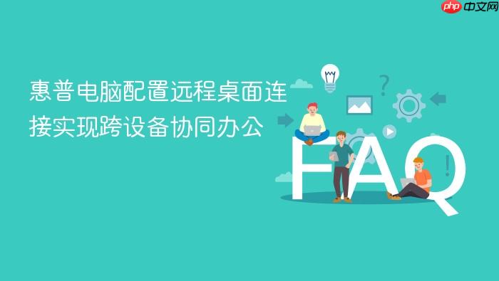 惠普电脑配置远程桌面连接实现跨设备协同办公