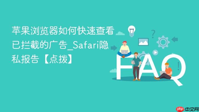 苹果浏览器如何快速查看已拦截的广告_safari隐私报告【点拨】