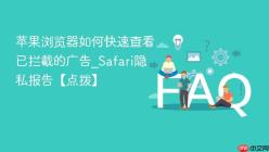 苹果浏览器如何快速查看已拦截的广告_Safari隐私报告【点拨】