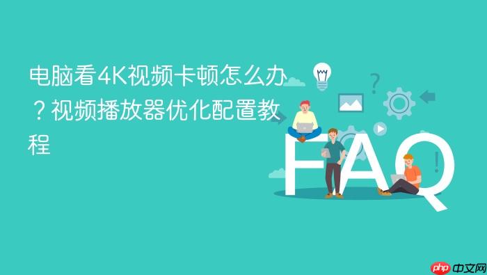 电脑看4k视频卡顿怎么办?视频播放器优化配置教程