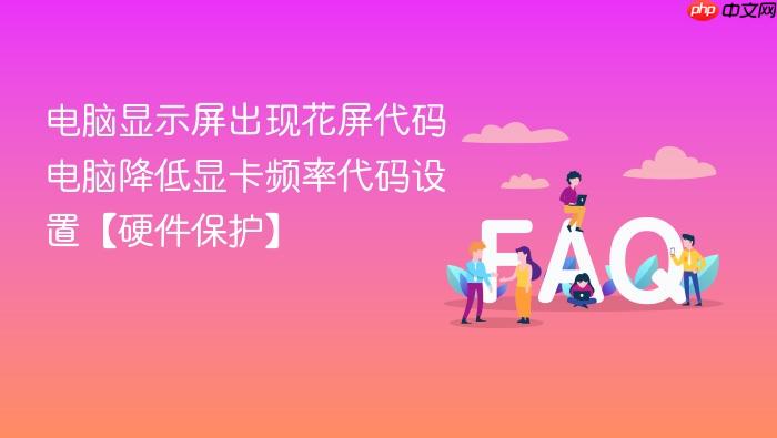 电脑显示屏出现花屏代码 电脑降低显卡频率代码设置【硬件保护】