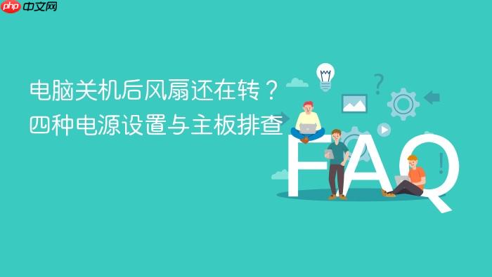 电脑关机后风扇还在转?四种电源设置与主板排查