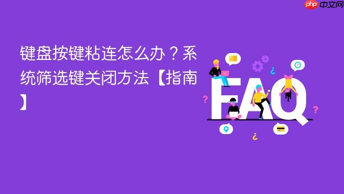键盘按键粘连怎么办?系统筛选键关闭方法【指南】