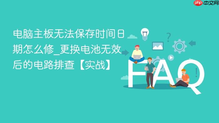电脑主板无法保存时间日期怎么修_更换电池无效后的电路排查【实战】