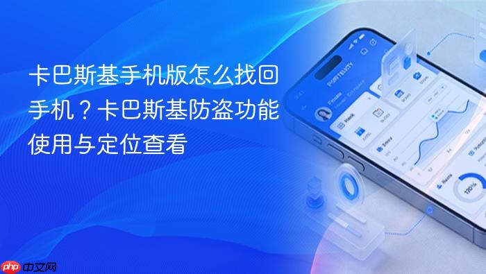 卡巴斯基手机版怎么找回手机?卡巴斯基防盗功能使用与定位查看