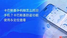 卡巴斯基手机版怎么找回手机？卡巴斯基防盗功能使用与定位查看