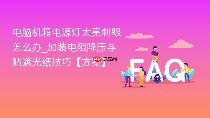 电脑机箱电源灯太亮刺眼怎么办_加装电阻降压与贴遮光纸技巧【方案】
