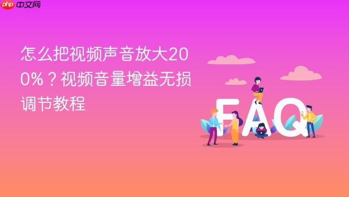 怎么把视频声音放大200%?视频音量增益无损调节教程