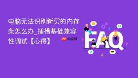 电脑无法识别新买的内存条怎么办_插槽基础兼容性调试【心得】