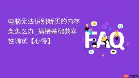 电脑无法识别新买的内存条怎么办_插槽基础兼容性调试【心得】