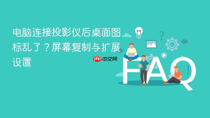 电脑连接投影仪后桌面图标乱了?屏幕复制与扩展设置