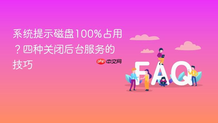 系统提示磁盘100%占用?四种关闭后台服务的技巧