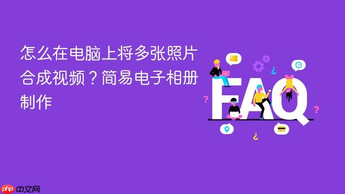 怎么在电脑上将多张照片合成视频？简易电子相册制作