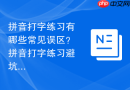 拼音打字练习有哪些常见误区？拼音打字练习避坑指南一览