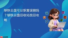 够快云盘可以恢复误删吗？够快云盘回收站找回攻略