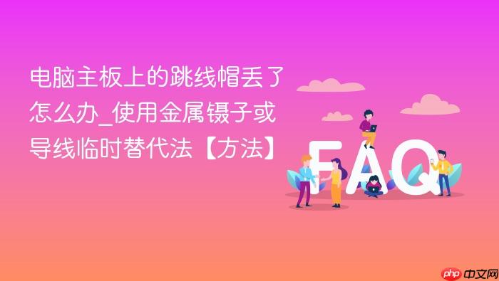 电脑主板上的跳线帽丢了怎么办_使用金属镊子或导线临时替代法【方法】