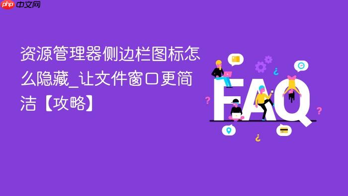 资源管理器侧边栏图标怎么隐藏_让文件窗口更简洁【攻略】