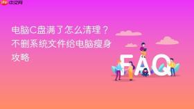电脑c盘满了怎么清理？不删系统文件给电脑瘦身攻略