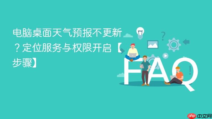 电脑桌面天气预报不更新？定位服务与权限开启【步骤】