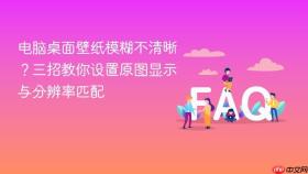 电脑桌面壁纸模糊不清晰?三招教你设置原图显示与分辨率匹配
