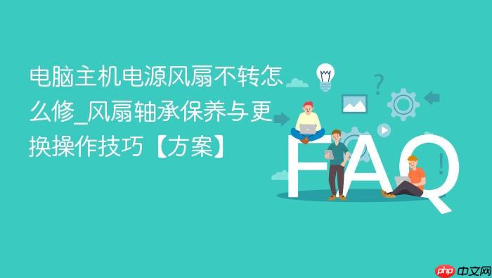 电脑主机电源风扇不转怎么修_风扇轴承保养与更换操作技巧【方案】