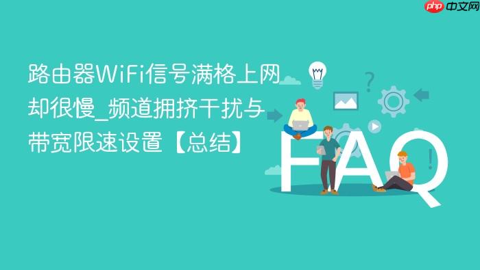 路由器wifi信号满格上网却很慢_频道拥挤干扰与带宽限速设置【总结】