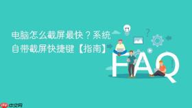 电脑怎么截屏最快？系统自带截屏快捷键【指南】