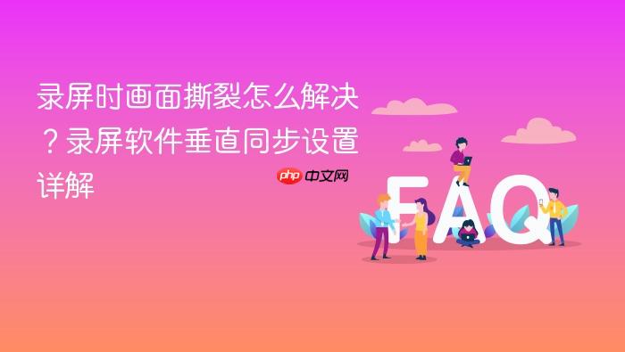 录屏时画面撕裂怎么解决?录屏软件垂直同步设置详解