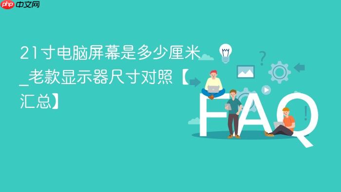21寸电脑屏幕是多少厘米_老款显示器尺寸对照【汇总】