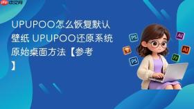 upupoo怎么恢复默认壁纸 upupoo还原系统原始桌面方法【参考】