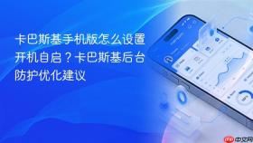 卡巴斯基手机版怎么设置开机自启？卡巴斯基后台防护优化建议