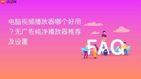 电脑视频播放器哪个好用？无广告纯净播放器推荐及设置