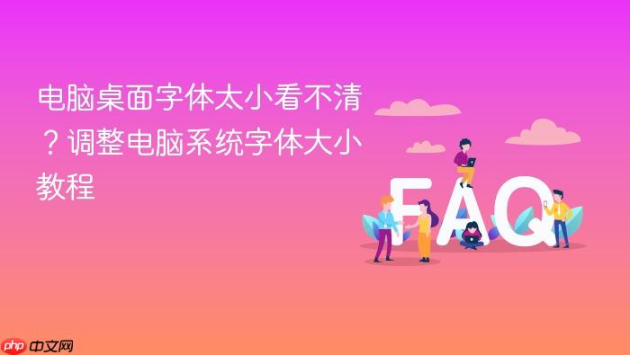 电脑桌面字体太小看不清?调整电脑系统字体大小教程