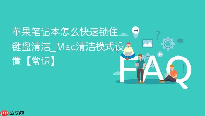 苹果笔记本怎么快速锁住键盘清洁_mac清洁模式设置【常识】
