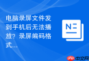 电脑录屏文件发到手机后无法播放？录屏编码格式选择