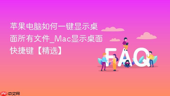 苹果电脑如何一键显示桌面所有文件_mac显示桌面快捷键【精选】