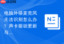 电脑外接麦克风无法识别怎么办？声卡驱动更新与设置详解