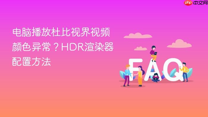 电脑播放杜比视界视频颜色异常?HDR渲染器配置方法 - php中文网