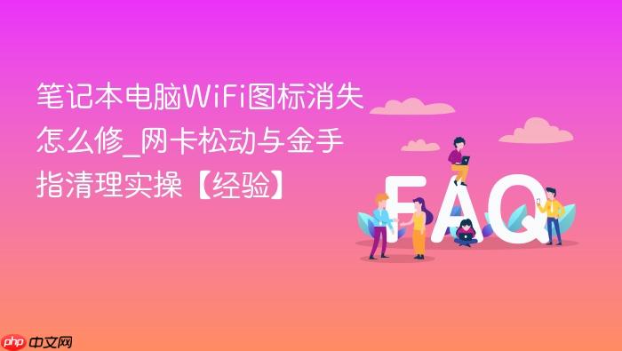 笔记本电脑wifi图标消失怎么修_网卡松动与金手指清理实操【经验】