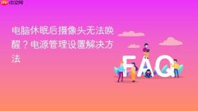 电脑休眠后摄像头无法唤醒?电源管理设置解决方法