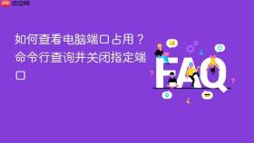 如何查看电脑端口占用?命令行查询并关闭指定端口